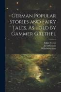 German Popular Stories and Fairy Tales, As Told by Gammer Grethel di Wilhelm Grimm, Jacob Grimm, Edgar Taylor edito da Creative Media Partners, LLC