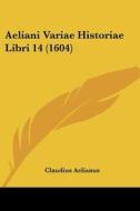 Aeliani Variae Historiae Libri 14 (1604) di Claudius Aelianus edito da Kessinger Publishing