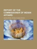 Report of the Commissioner of Indian Affairs di United States Office of Affairs edito da Rarebooksclub.com