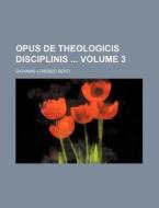 Opus de Theologicis Disciplinis Volume 3 di Giovanni Lorenzo Berti edito da Rarebooksclub.com