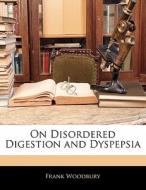 On Disordered Digestion And Dyspepsia di Frank Woodbury edito da Nabu Press