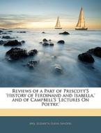 Reviews Of A Part Of Prescott's 'history Of Ferdinand And Isabella,' And Of Campbell's 'lectures On Poetry.' di Elizabeth Elkins Sanders edito da Bibliobazaar, Llc