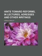 Hints Toward Reforms, In Lectures, Adres di Horace Greeley edito da Rarebooksclub.com