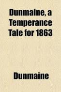 Dunmaine, A Temperance Tale For 1863 di Dunmaine edito da General Books