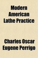 Modern American Lathe Practice di Charles Oscar Eugene Perrigo edito da General Books