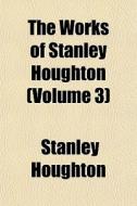 The Works Of Stanley Houghton Volume 3 di Stanley Houghton edito da General Books
