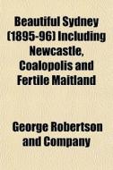 Beautiful Sydney 1895-96 Including New di George Robertson and Company edito da General Books
