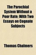 The Parochial System Without A Poor Rate di Thomas Chalmers edito da General Books
