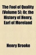 The Fool Of Quality Volume 5 ; Or, The di Henry Brooke edito da General Books