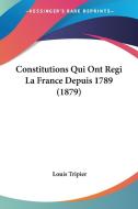Constitutions Qui Ont Regi La France Depuis 1789 (1879) di Louis Tripier edito da Kessinger Publishing