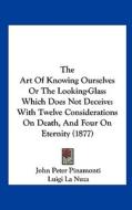 The Art of Knowing Ourselves or the Looking-Glass Which Does Not Deceive: With Twelve Considerations on Death, and Four on Eternity (1877) di John Peter Pinamonti, Luigi La Nuza, John Baptist Manni edito da Kessinger Publishing