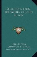 Selections from the Works of John Ruskin di John Ruskin edito da Kessinger Publishing