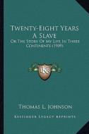 Twenty-Eight Years a Slave: Or the Story of My Life in Three Continents (1909) or the Story of My Life in Three Continents (1909) di Thomas L. Johnson edito da Kessinger Publishing