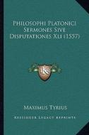 Philosophi Platonici Sermones Sive Disputationes XLI (1557) di Maximus Tyrius edito da Kessinger Publishing