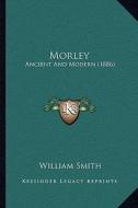 Morley: Ancient and Modern (1886) di William Smith edito da Kessinger Publishing