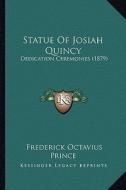 Statue of Josiah Quincy: Dedication Ceremonies (1879) di Frederick Octavius Prince edito da Kessinger Publishing
