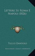 Lettere Su Roma E Napoli (1826) di Tullio Dandolo edito da Kessinger Publishing