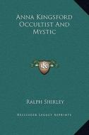 Anna Kingsford Occultist and Mystic di Ralph Shirley edito da Kessinger Publishing
