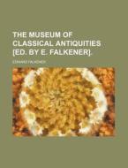The Museum of Classical Antiquities [Ed. by E. Falkener] di Edward Falkener edito da Rarebooksclub.com