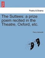 The Suttees: a prize poem recited in the Theatre, Oxford, etc. di Percy Ashworth edito da British Library, Historical Print Editions