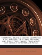 The Manual Training School, Comprising a Full Statement of Its Aims, Methods, and Results, with Figured Drawings of Shop Exercises in Woods and Metals edito da Nabu Press