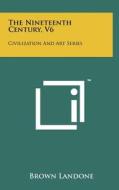 The Nineteenth Century, V6: Civilization and Art Series edito da Literary Licensing, LLC