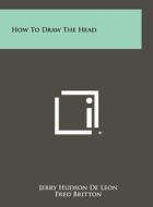 How to Draw the Head di Jerry Hudson De Leon edito da Literary Licensing, LLC