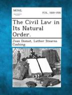 The Civil Law in Its Natural Order. di Jean Domat, Luther Stearns Cushing edito da Gale, Making of Modern Law