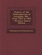History of the Redemptorists at Annapolis, MD.: From 1853 to 1903 di Redemptorists Redemptorists edito da Nabu Press