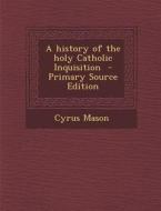 A History of the Holy Catholic Inquisition di Cyrus Mason edito da Nabu Press