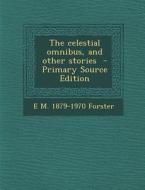 The Celestial Omnibus, and Other Stories - Primary Source Edition di E. M. 1879-1970 Forster edito da Nabu Press