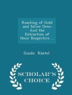 Roasting Of Gold And Silver Ores di Guido Kustel edito da Scholar's Choice