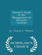 Farmer's Guide In The Management Of Domestic Animals - Scholar's Choice Edition di By Thomas B Williams edito da Scholar's Choice