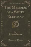 The Memoirs Of A White Elephant (classic Reprint) di Judith Gautier edito da Forgotten Books