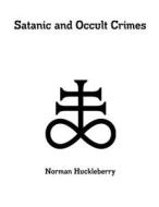 Satanic and Occult Crimes di Norman Huckleberry edito da Lulu.com