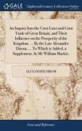 An Inquiry Into The Corn Laws And Corn Trade Of Great Britain, And Their Influence On The Prosperity Of The Kingdom. ... By The Late Alexander Dirom,  di Alexander Dirom edito da Gale Ecco, Print Editions