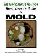 The Home Owner's Guide to Mold: The No-Nonsense No-Hype Home Owner's Guide to Mold di Michael A. Pugliese edito da Authorhouse