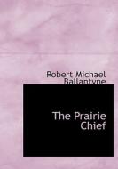 The Prairie Chief di Robert Michael Ballantyne edito da BiblioLife