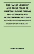 The Manor Lordship And Great Parks Of Hampton Court During The Sixteenth And Seventeenth Centuries - With A Description  di Bernard Garside edito da Duey Press