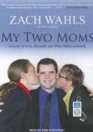 My Two Moms: Lessons of Love, Strength, and What Makes a Family di Zach Wahls edito da Tantor Media Inc