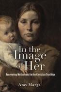 In The Image Of Her di Amy E. Marga edito da Baylor University Press