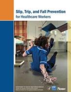 Slip, Trip, and Fall Prevention for Healthcare Workers di Department of Health and Human Services, Centers for Disease Cont And Prevention, National Institute Fo Safety and Health edito da Createspace