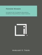 Pioneer Women: Elizabeth Fry, Elizabeth Blackwell, Florence Nightingale, Mary Slessor di Margaret E. Tabor edito da Literary Licensing, LLC