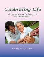 Celebrating Life: A Resource Manual for Caregivers and Self-Advocacy di Rev Brenda M. Asterino, Brenda M. Asterino edito da Createspace