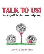 Talk to Us! Your Golf Balls Can Help You di Sandy Peele edito da Createspace