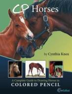 Cp Horses: A Complete Guide to Drawing Horses in Colored Pencil di Cynthia Knox edito da Createspace