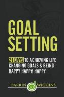Goal Setting: 21 Days to Achieving Life Changing Goals and Being Happy Happy Happy di Darrin Wiggins edito da Createspace