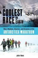 The Coolest Race on Earth: Mud, Madmen, Glaciers, and Grannies at the Antarctica Marathon di John Hanc edito da CHICAGO REVIEW PR