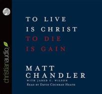 To Live Is Christ, to Die Is Gain di Matt Chandler edito da Christian Audio