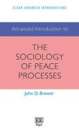 Advanced Introduction To The Sociology Of Peace Processes di John D. Brewer edito da Edward Elgar Publishing Ltd